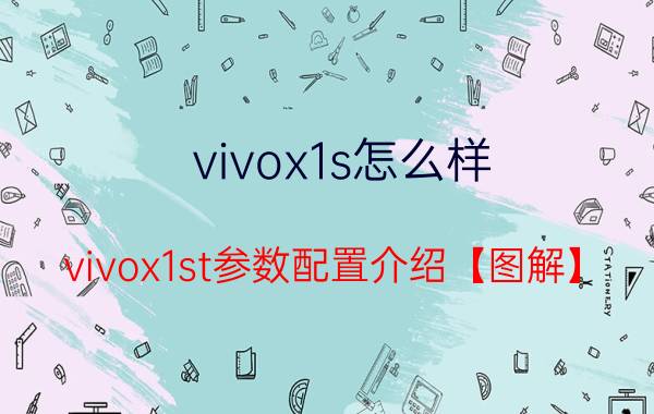 vivox1s怎么样 vivox1st参数配置介绍【图解】